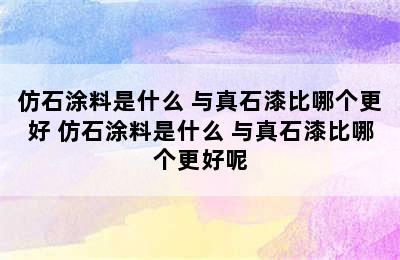 仿石涂料是什么 与真石漆比哪个更好 仿石涂料是什么 与真石漆比哪个更好呢